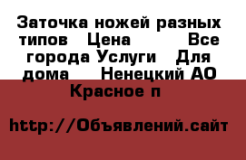 Заточка ножей разных типов › Цена ­ 200 - Все города Услуги » Для дома   . Ненецкий АО,Красное п.